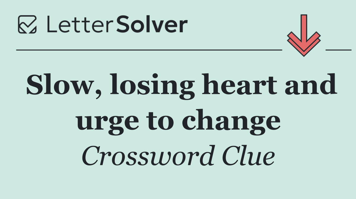 Slow, losing heart and urge to change