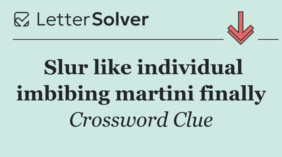 Slur like individual imbibing martini finally