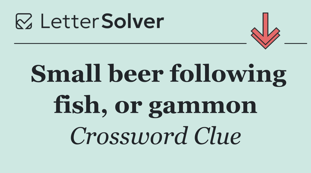 Small beer following fish, or gammon