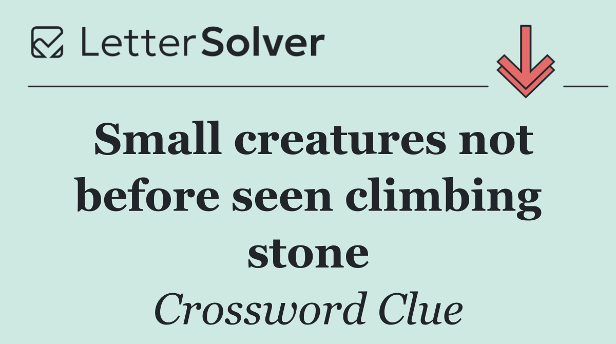 Small creatures not before seen climbing stone