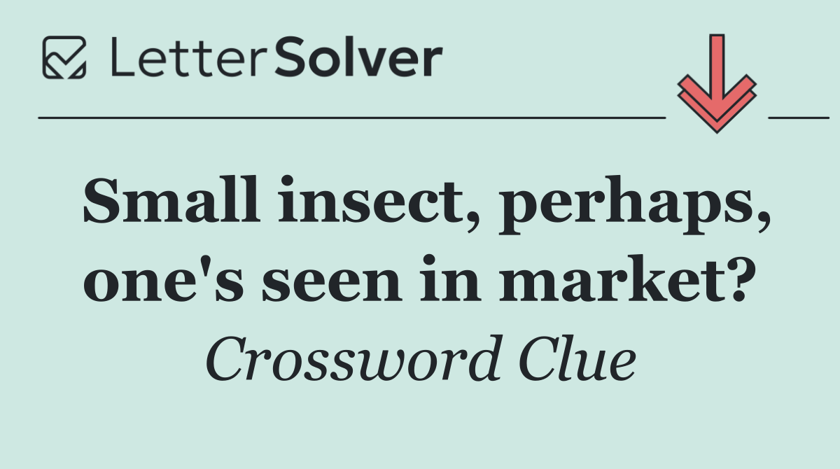 Small insect, perhaps, one's seen in market?