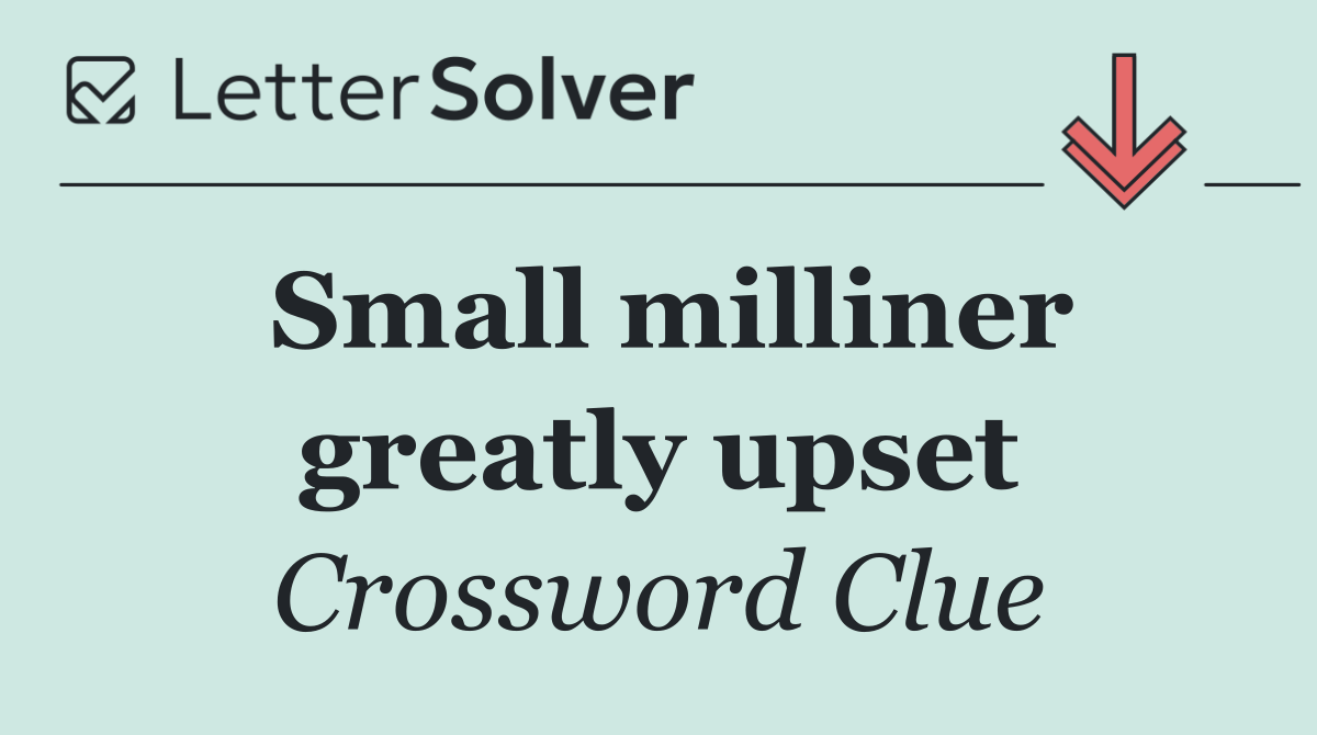 Small milliner greatly upset