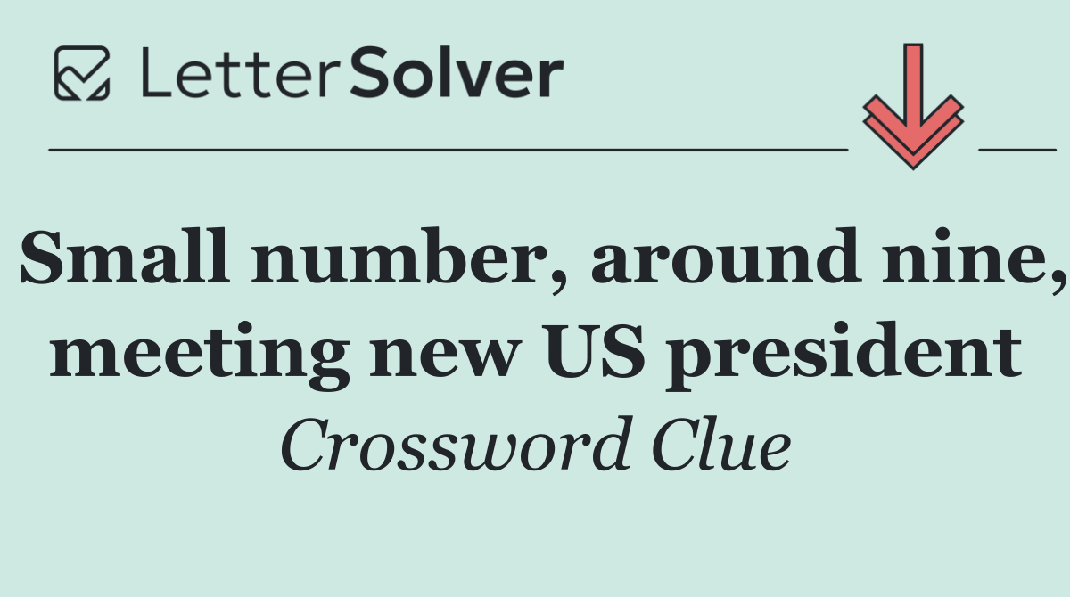 Small number, around nine, meeting new US president