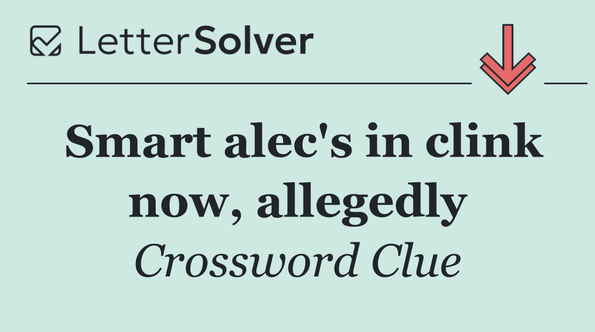 Smart alec's in clink now, allegedly