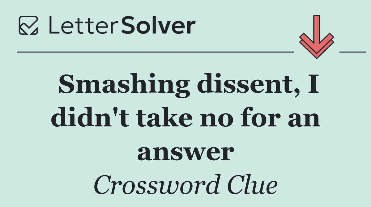 Smashing dissent, I didn't take no for an answer