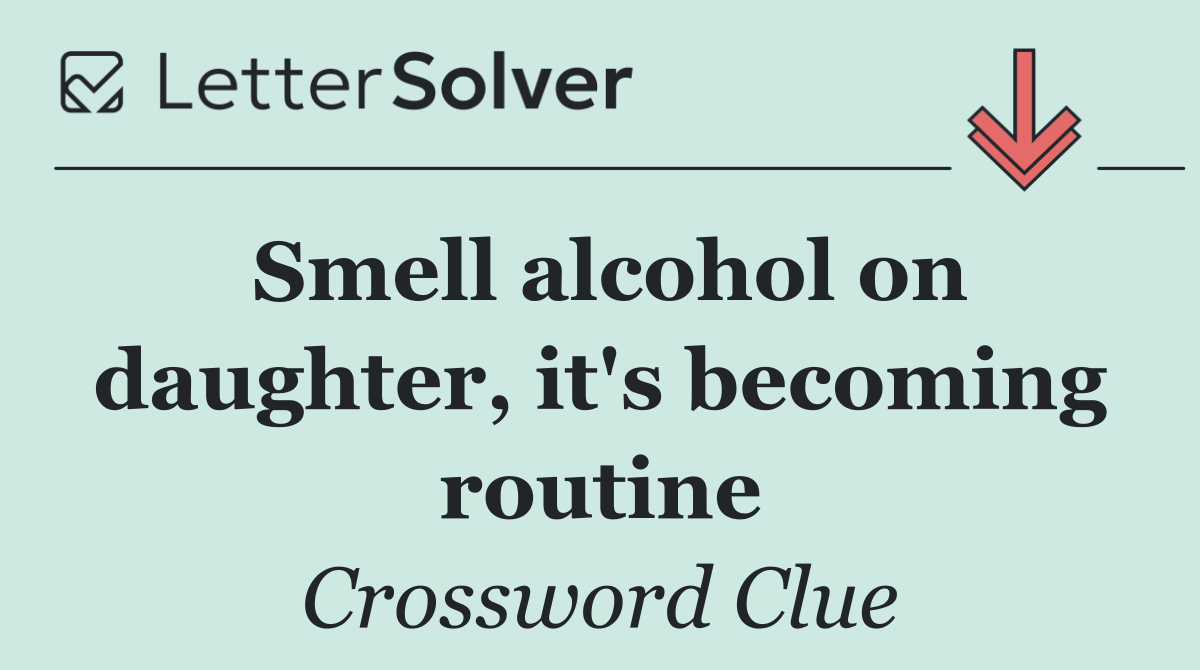 Smell alcohol on daughter, it's becoming routine