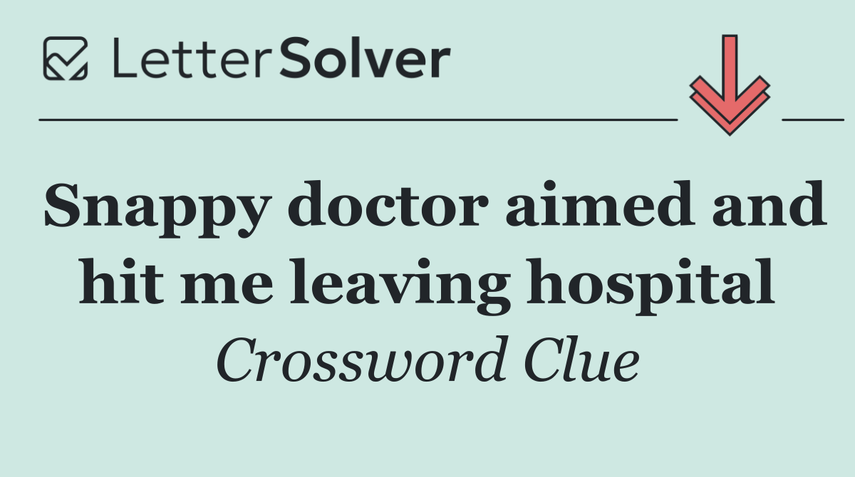 Snappy doctor aimed and hit me leaving hospital