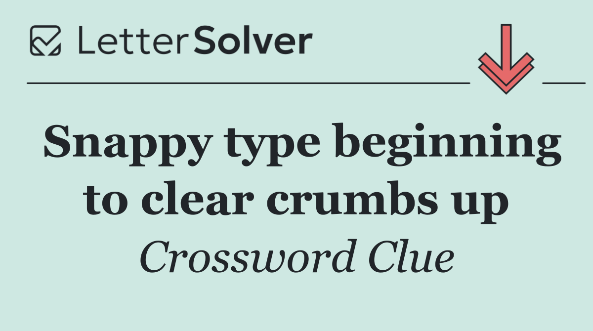 Snappy type beginning to clear crumbs up