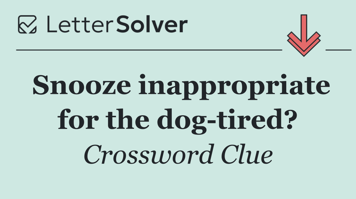 Snooze inappropriate for the dog tired?