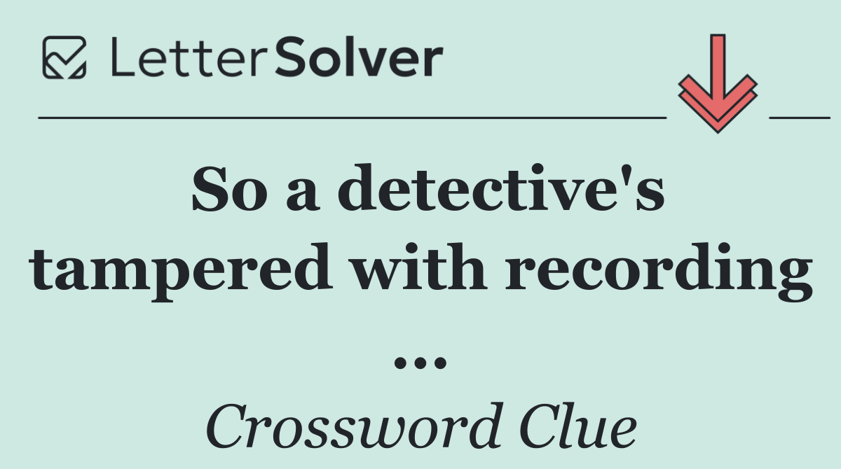 So a detective's tampered with recording ...