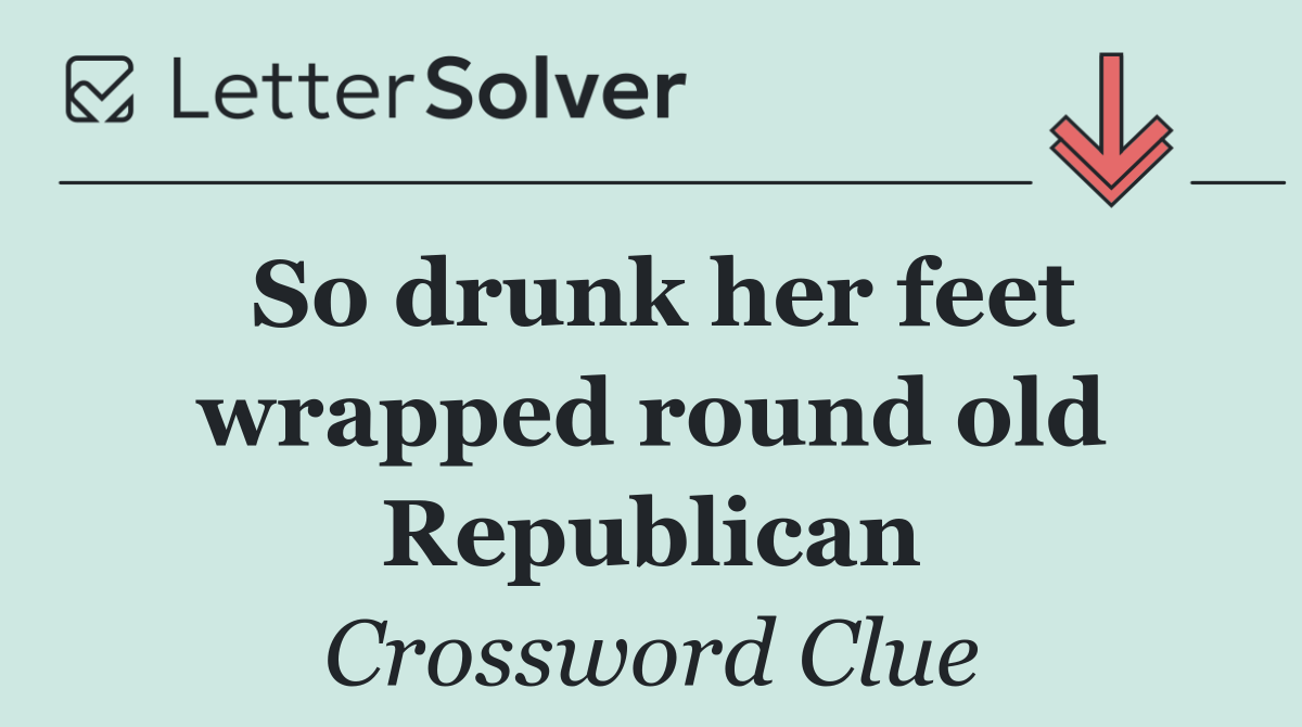 So drunk her feet wrapped round old Republican