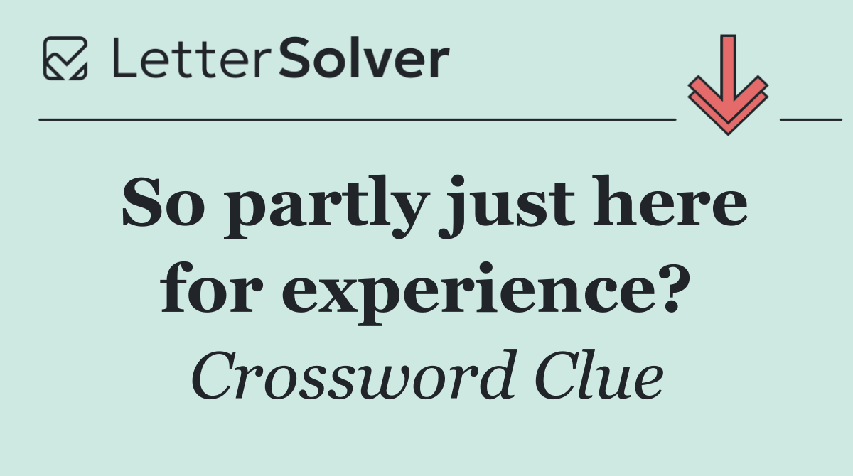 So partly just here for experience?
