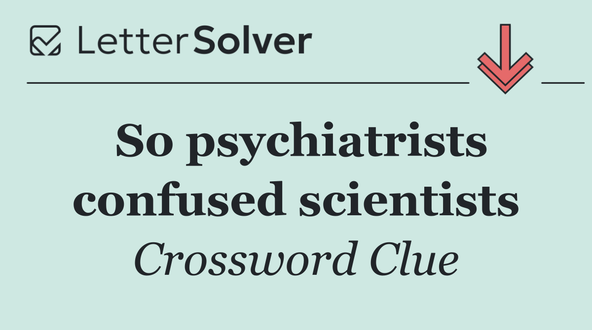 So psychiatrists confused scientists