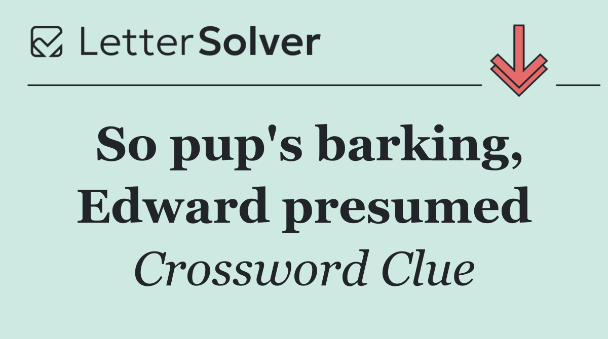 So pup's barking, Edward presumed