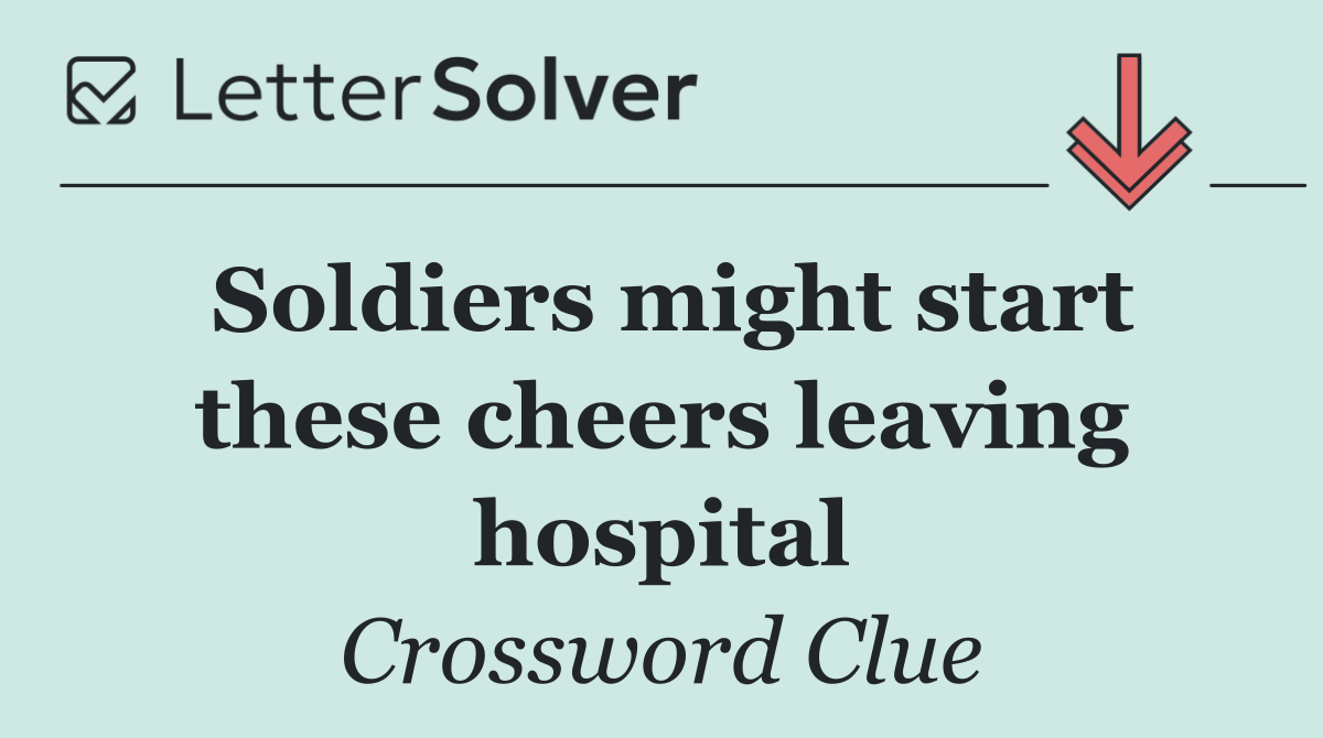 Soldiers might start these cheers leaving hospital