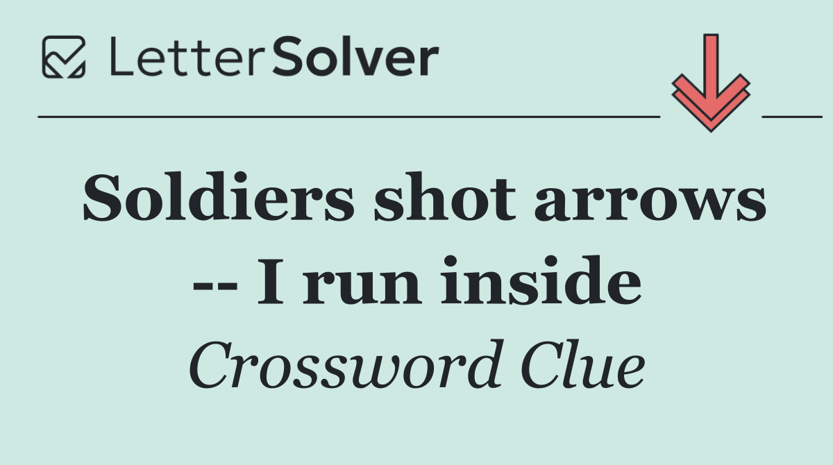 Soldiers shot arrows    I run inside