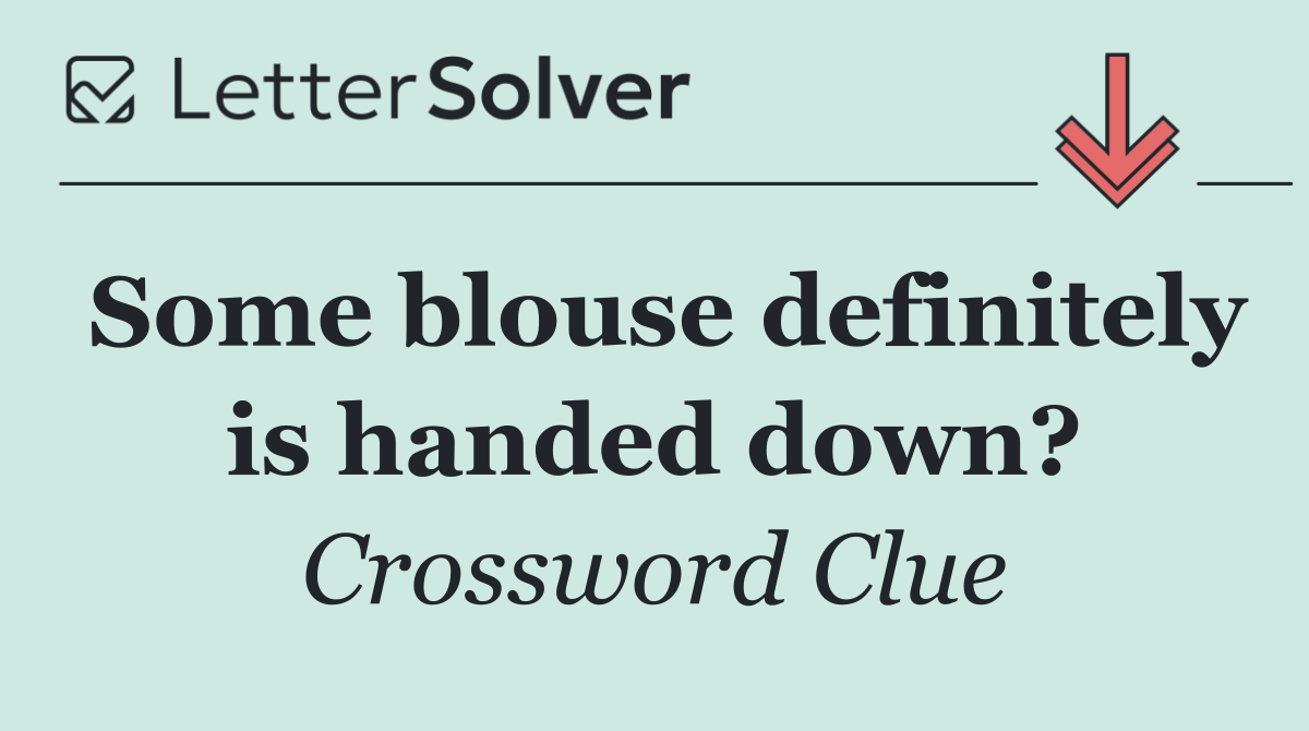 Some blouse definitely is handed down?