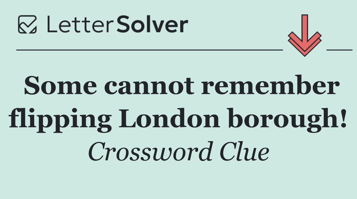 Some cannot remember flipping London borough!