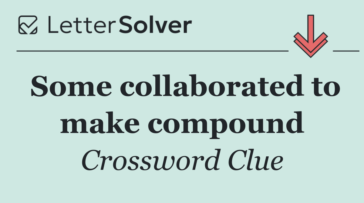 Some collaborated to make compound