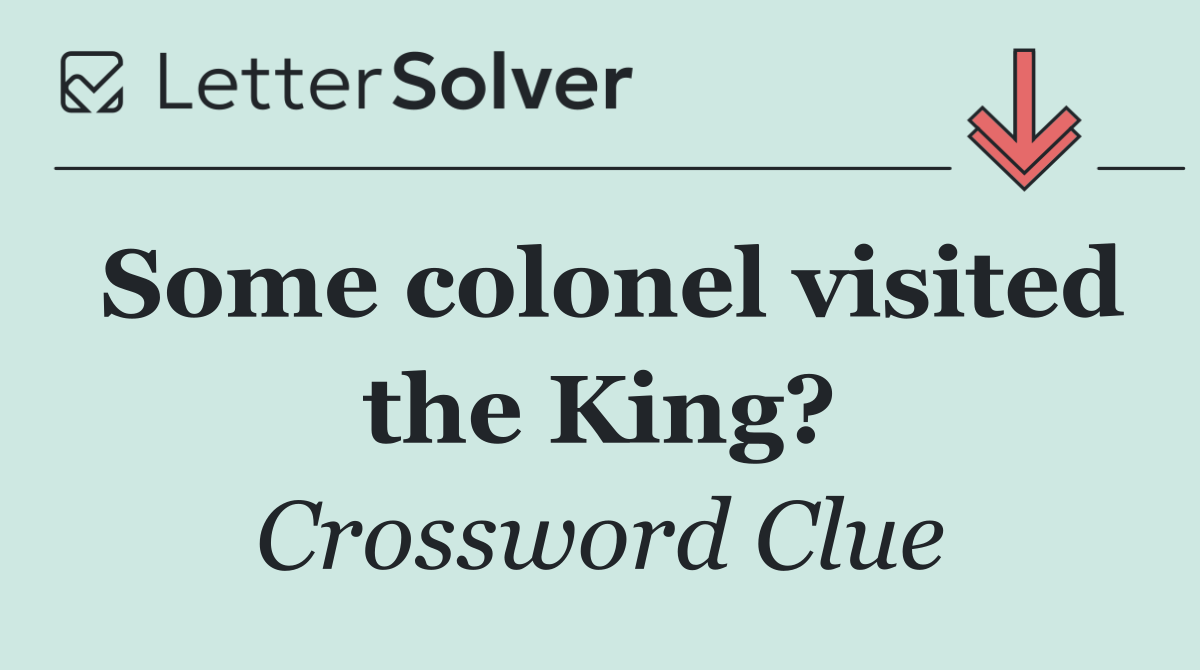 Some colonel visited the King?