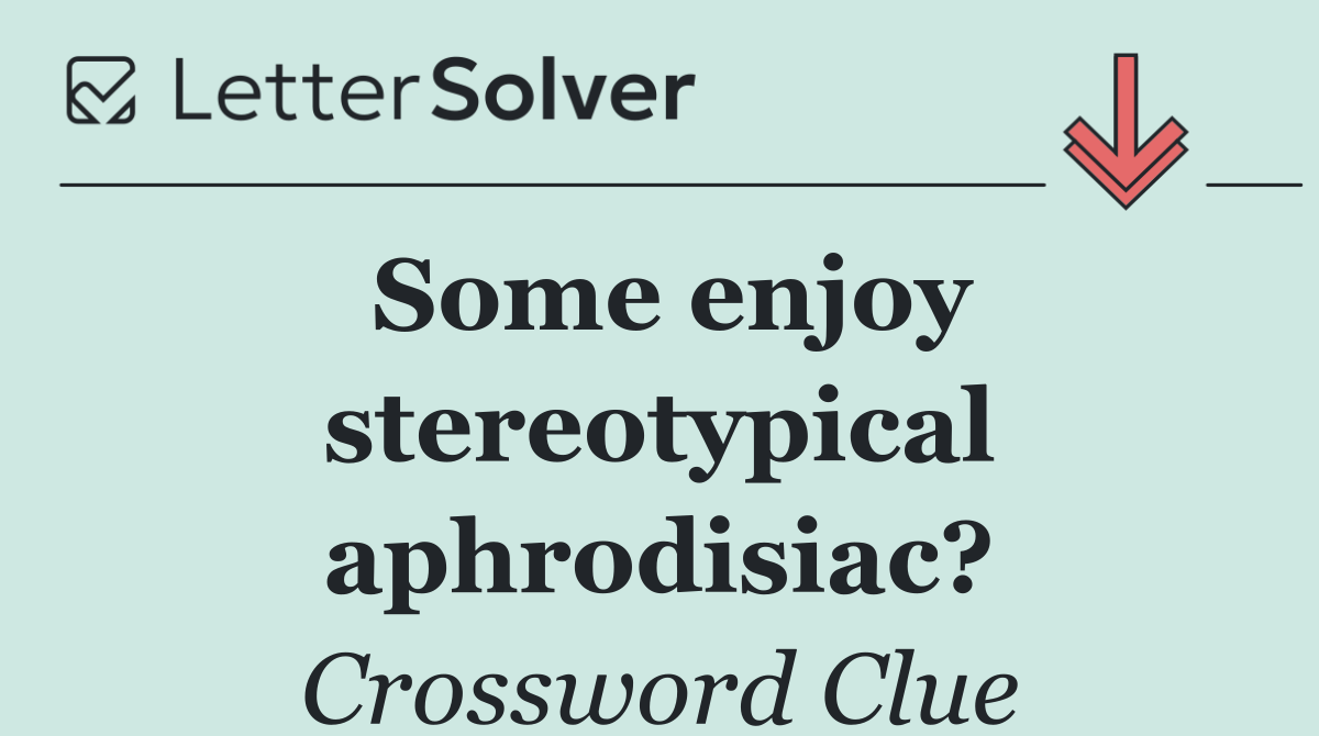 Some enjoy stereotypical aphrodisiac?