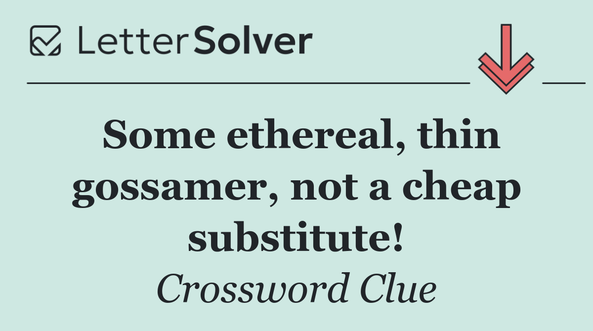 Some ethereal, thin gossamer, not a cheap substitute!