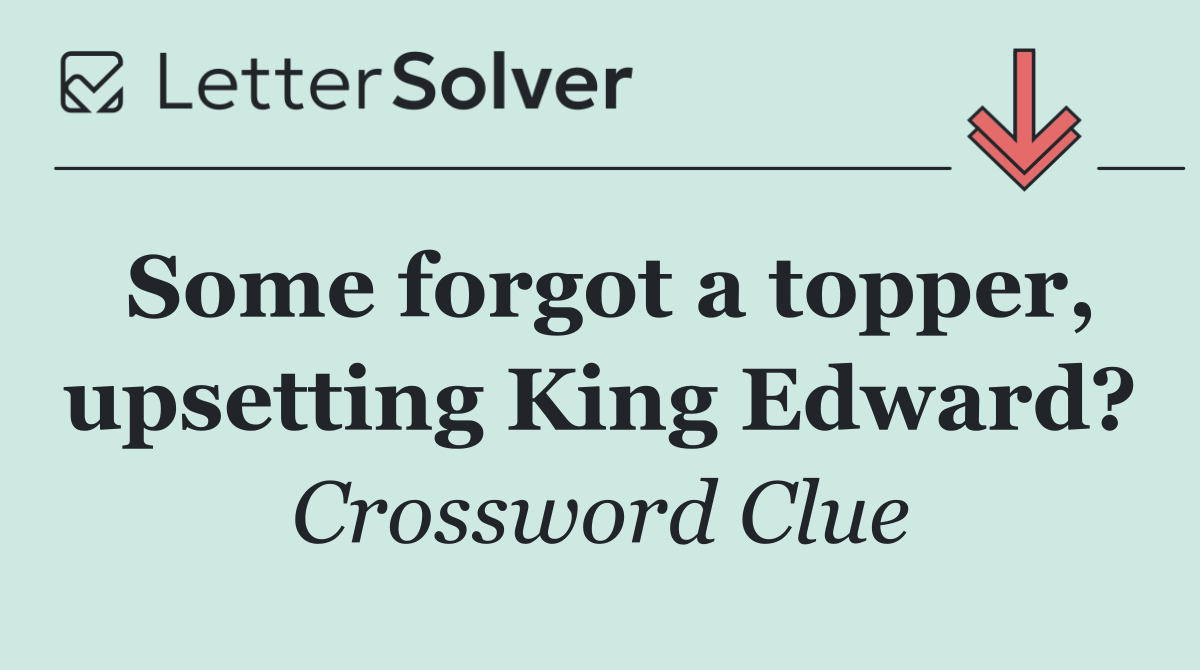 Some forgot a topper, upsetting King Edward?