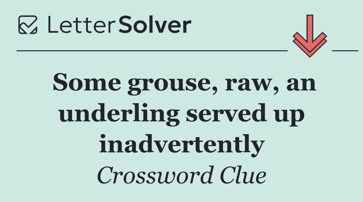 Some grouse, raw, an underling served up inadvertently