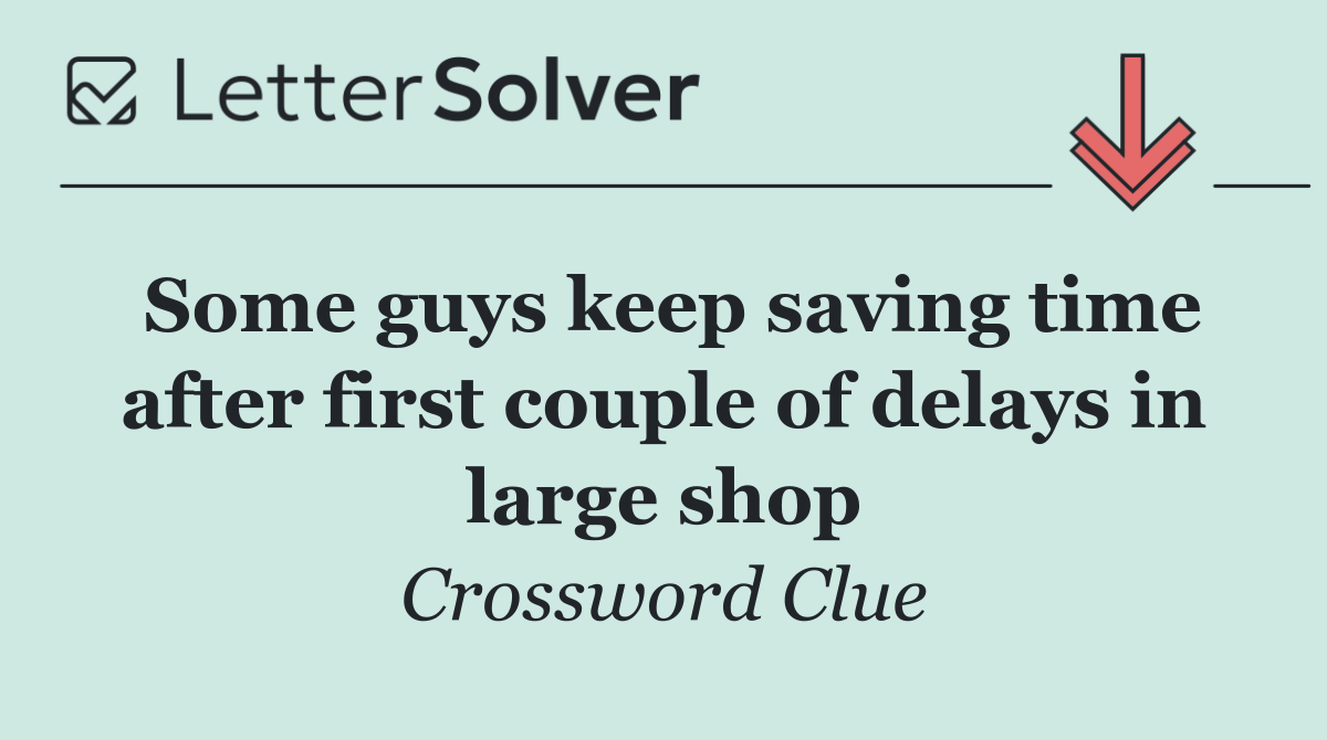 Some guys keep saving time after first couple of delays in large shop