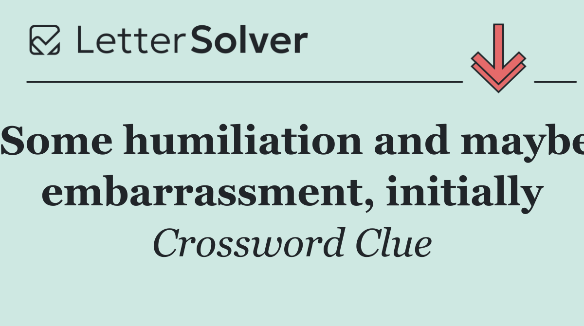 Some humiliation and maybe embarrassment, initially