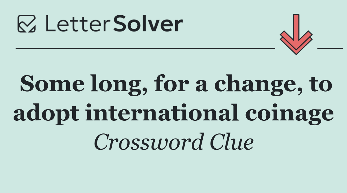 Some long, for a change, to adopt international coinage