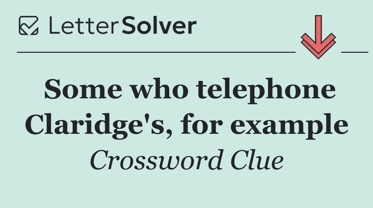 Some who telephone Claridge's, for example