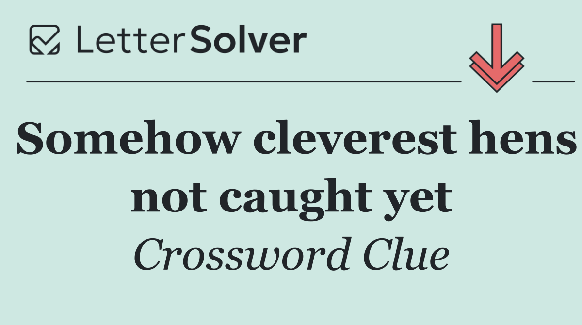 Somehow cleverest hens not caught yet