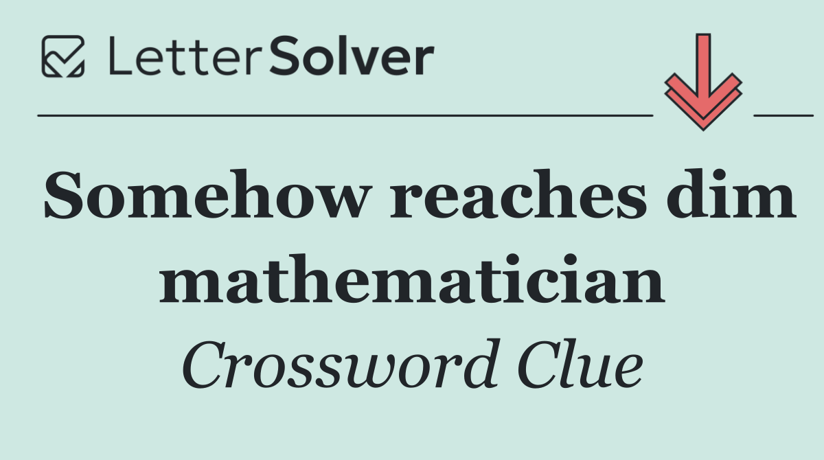 Somehow reaches dim mathematician
