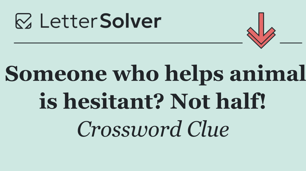 Someone who helps animal is hesitant? Not half!