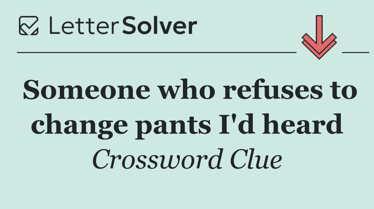 Someone who refuses to change pants I'd heard