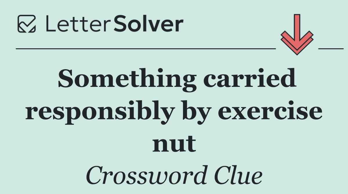 Something carried responsibly by exercise nut