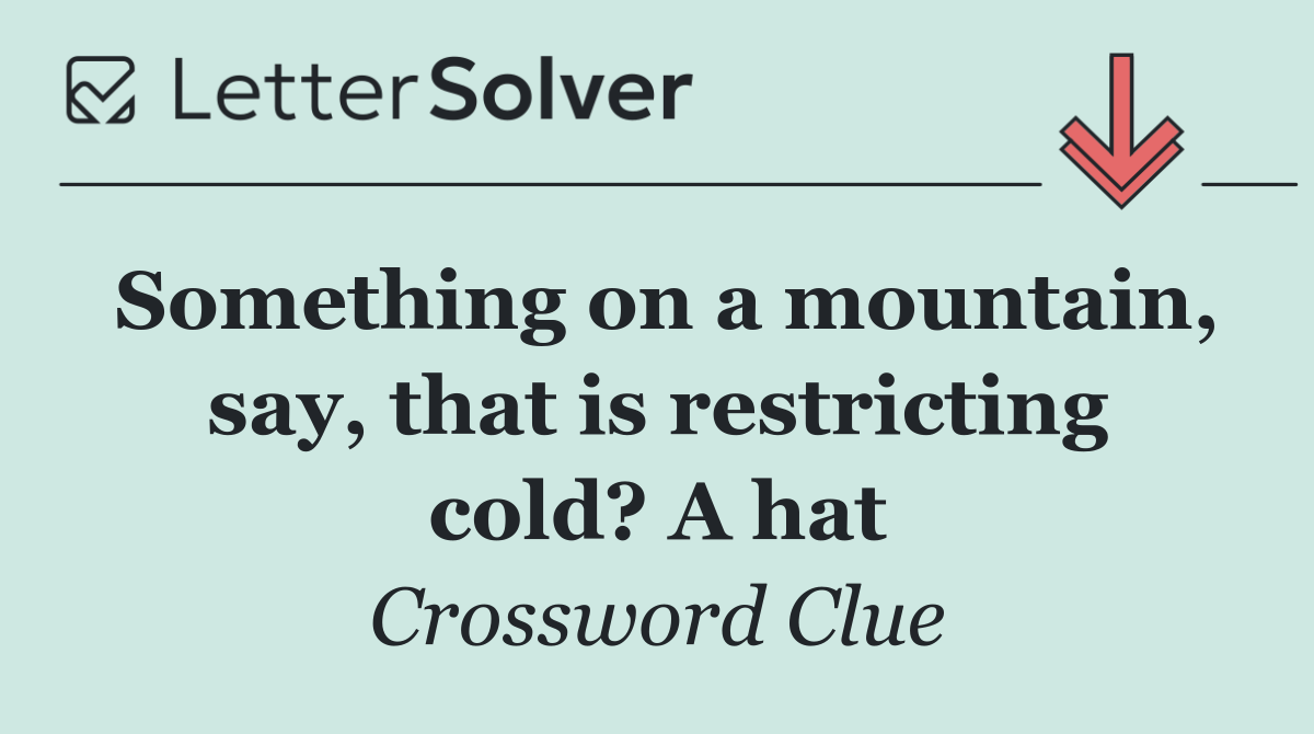 Something on a mountain, say, that is restricting cold? A hat