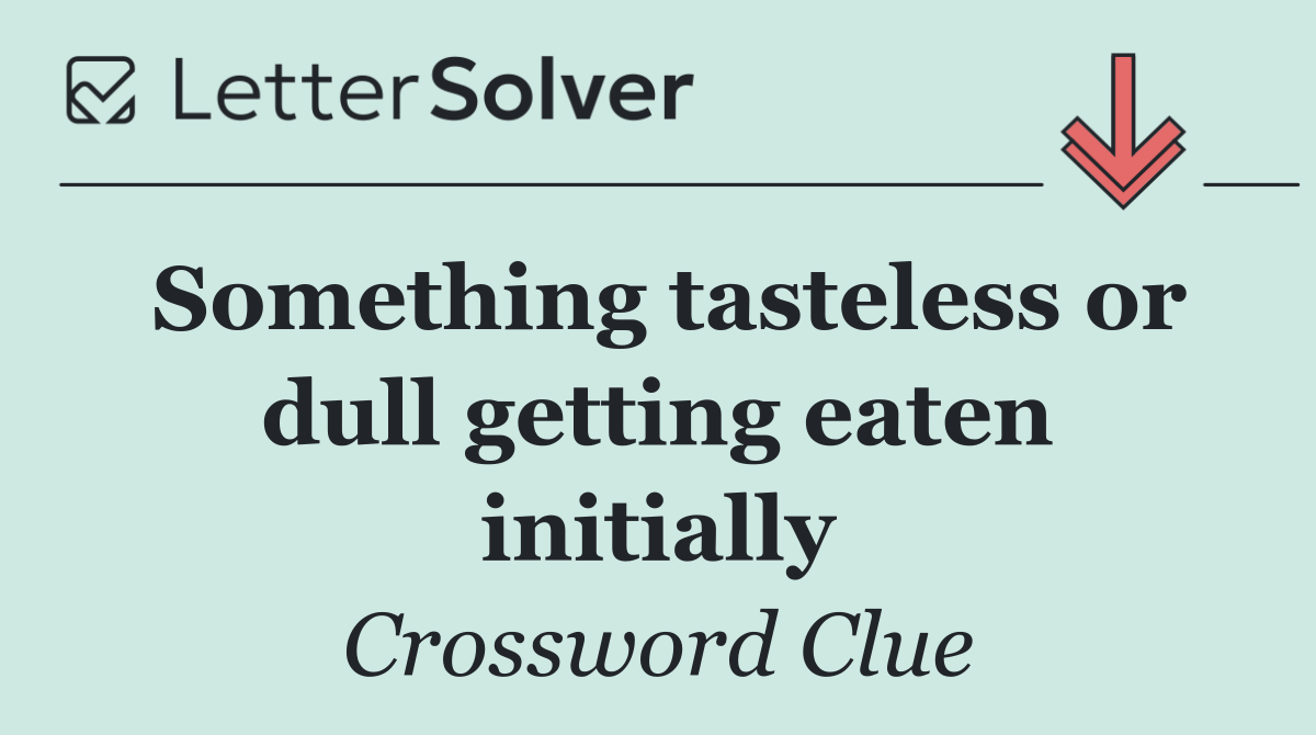 Something tasteless or dull getting eaten initially