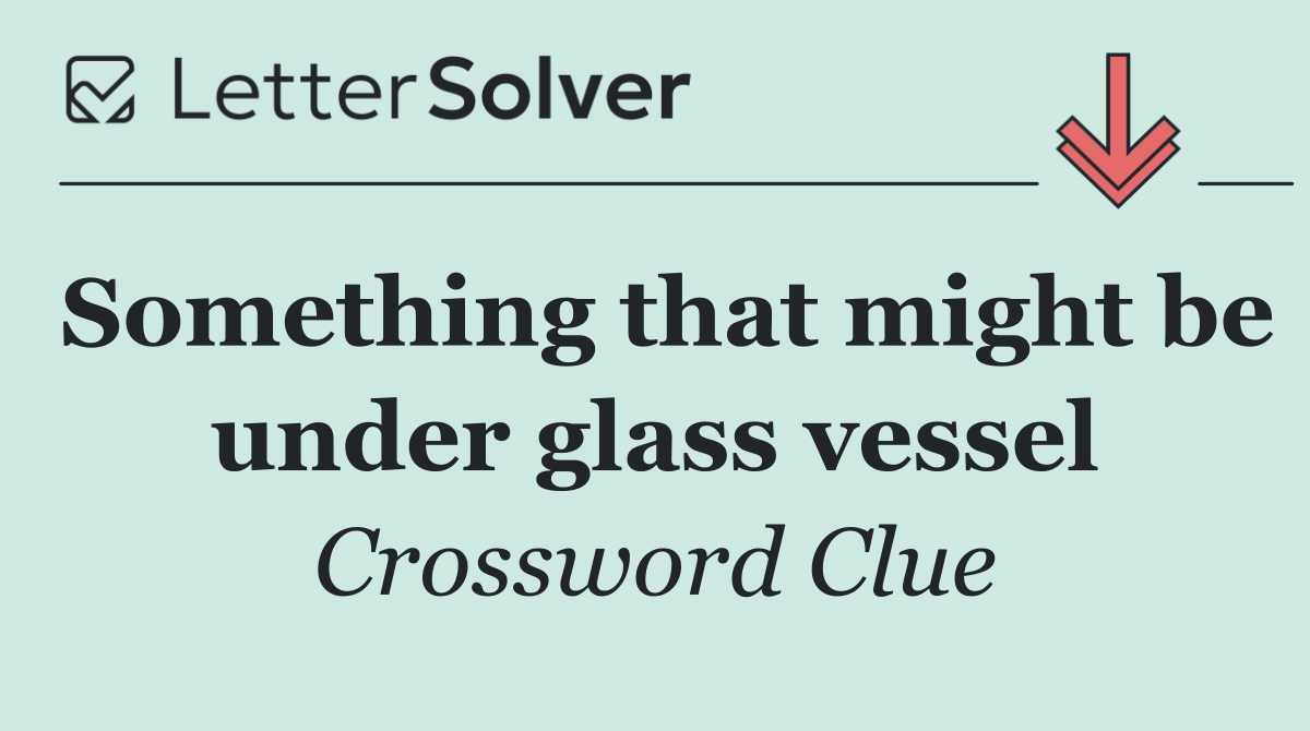 Something that might be under glass vessel
