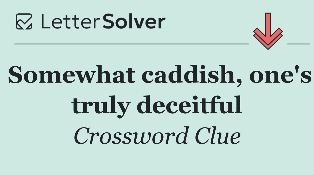 Somewhat caddish, one's truly deceitful