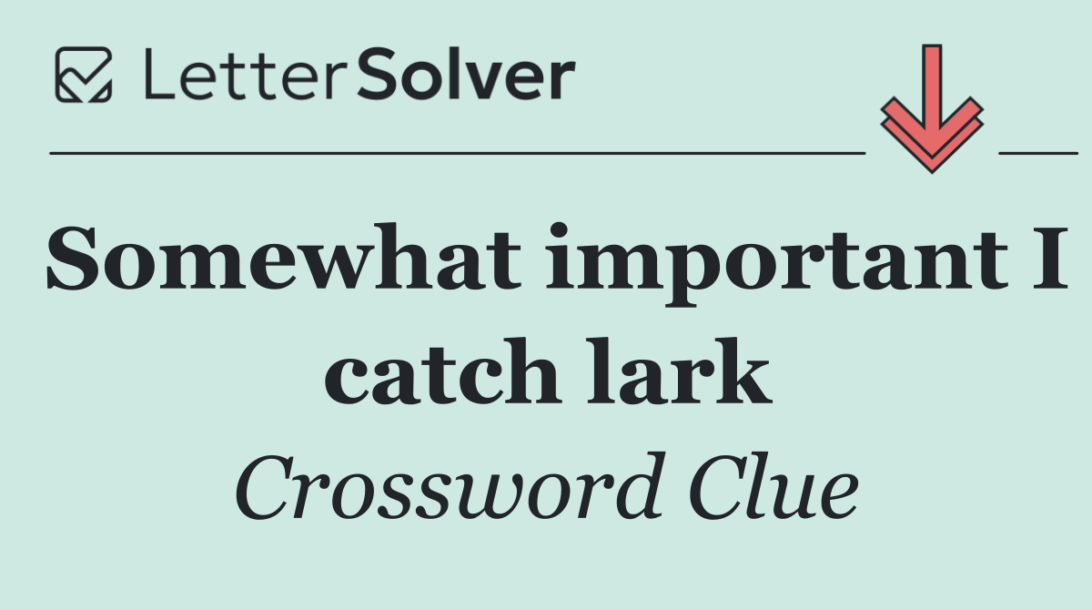 Somewhat important I catch lark