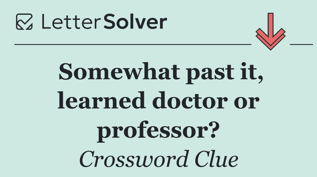 Somewhat past it, learned doctor or professor?