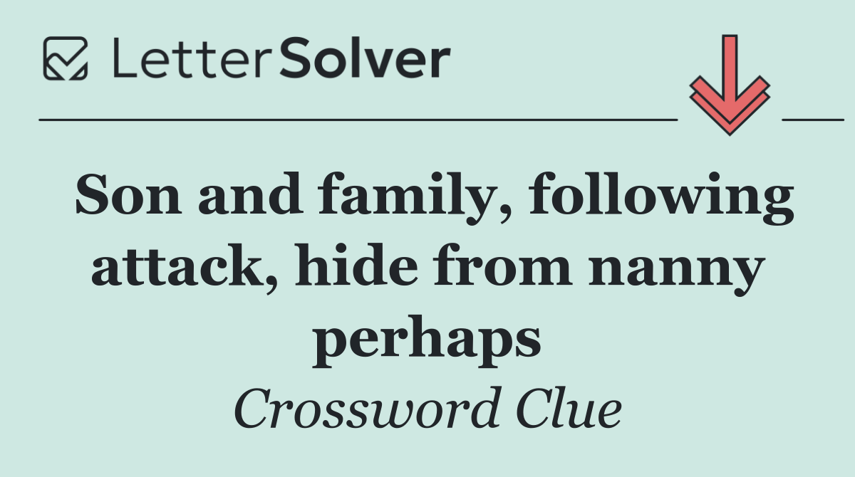 Son and family, following attack, hide from nanny perhaps
