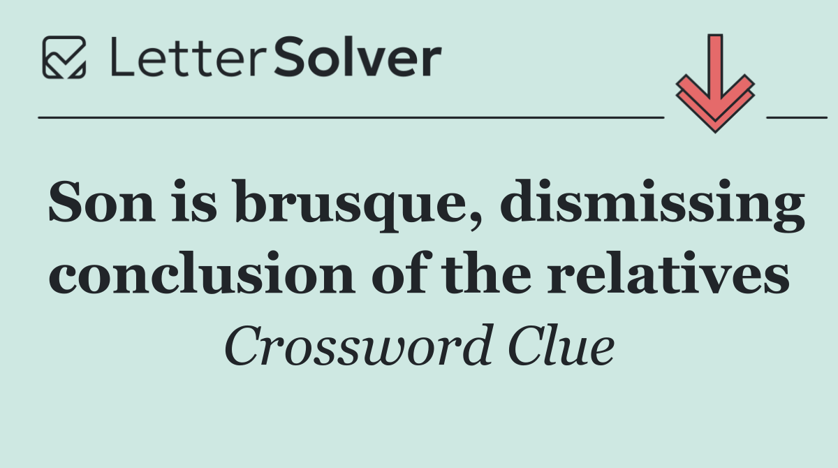 Son is brusque, dismissing conclusion of the relatives