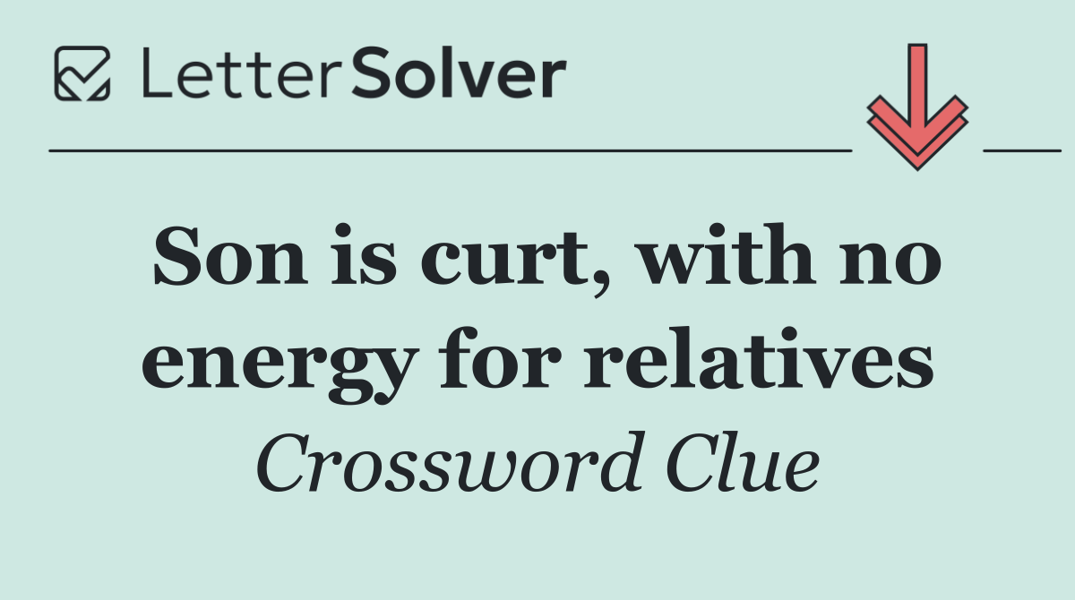Son is curt, with no energy for relatives
