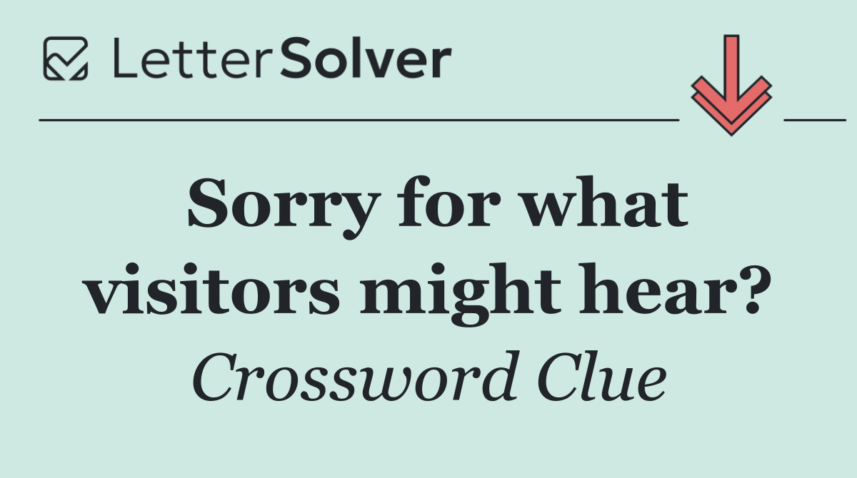 Sorry for what visitors might hear?