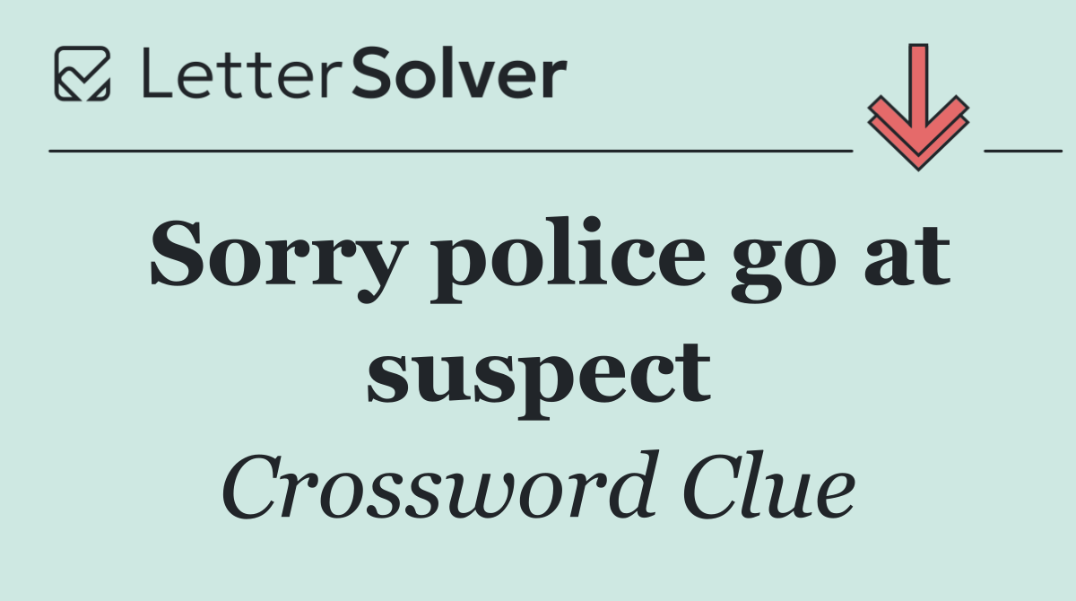 Sorry police go at suspect