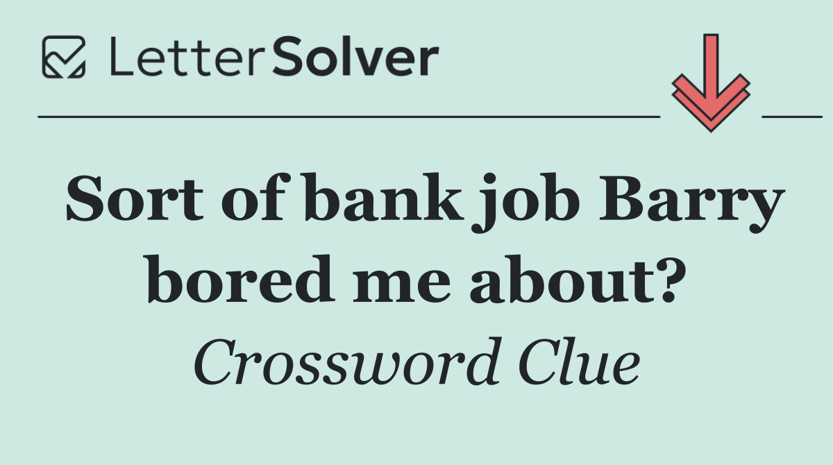 Sort of bank job Barry bored me about?