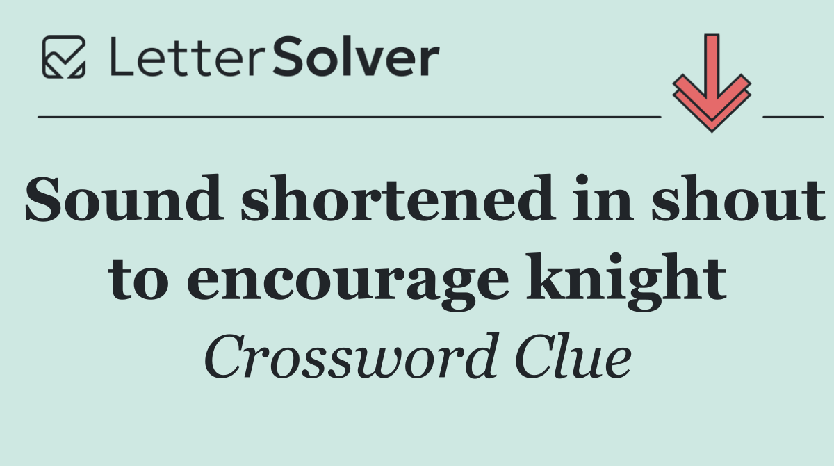 Sound shortened in shout to encourage knight